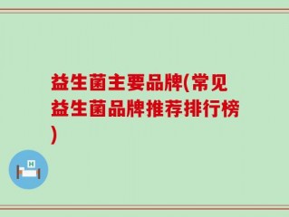 益生菌主要品牌(常见益生菌品牌推荐排行榜)
