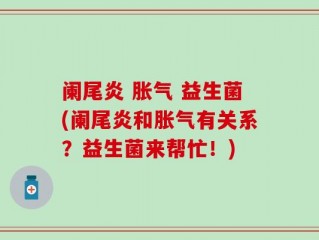 阑尾炎 胀气 益生菌(阑尾炎和胀气有关系？益生菌来帮忙！)