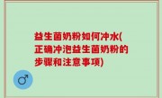 益生菌奶粉如何冲水(正确冲泡益生菌奶粉的步骤和注意事项)