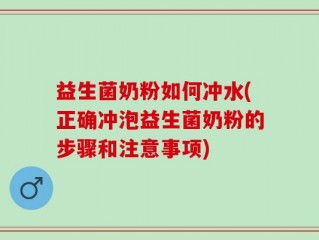 益生菌奶粉如何冲水(正确冲泡益生菌奶粉的步骤和注意事项)