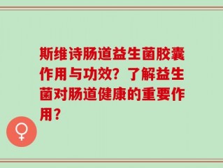 斯维诗肠道益生菌胶囊作用与功效？了解益生菌对肠道健康的重要作用？