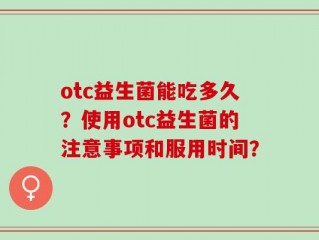 otc益生菌能吃多久？使用otc益生菌的注意事项和服用时间？