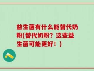 益生菌有什么能替代奶粉(替代奶粉？这些益生菌可能更好！)