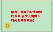 刚出生婴儿的益生菌要吃多久(新生儿需要长时间补充益生菌)