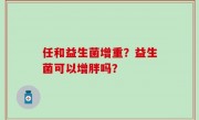 任和益生菌增重？益生菌可以增胖吗？