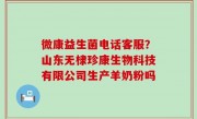 微康益生菌电话客服？山东无棣珍康生物科技有限公司生产羊奶粉吗