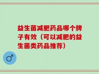 益生菌减肥药品哪个牌子有效（可以减肥的益生菌类药品推荐）