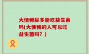 大便稀屁多能吃益生菌吗(大便稀的人可以吃益生菌吗？)