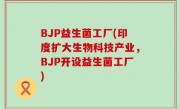 BJP益生菌工厂(印度扩大生物科技产业，BJP开设益生菌工厂)