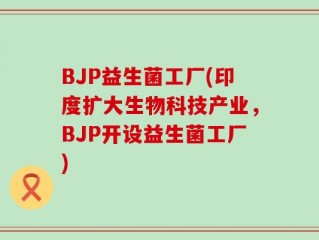BJP益生菌工厂(印度扩大生物科技产业，BJP开设益生菌工厂)