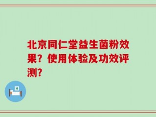 北京同仁堂益生菌粉效果？使用体验及功效评测？