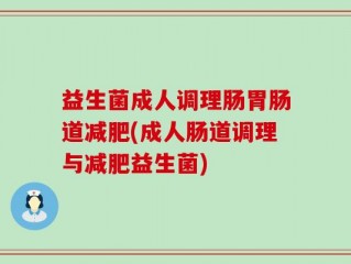 益生菌成人调理肠胃肠道减肥(成人肠道调理与减肥益生菌)