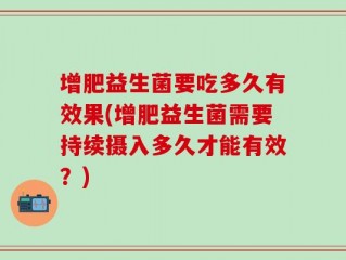 增肥益生菌要吃多久有效果(增肥益生菌需要持续摄入多久才能有效？)