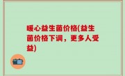 暖心益生菌价格(益生菌价格下调，更多人受益)