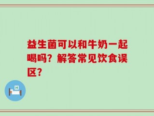 益生菌可以和牛奶一起喝吗？解答常见饮食误区？