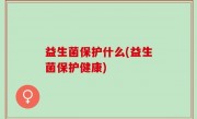 益生菌保护什么(益生菌保护健康)