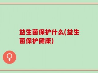 益生菌保护什么(益生菌保护健康)