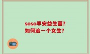 soso早安益生菌？如何追一个女生？