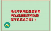 吸收不良喝益生菌有用吗(益生菌能否有效修复不良饮食习惯？)