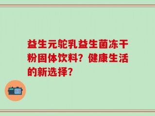 益生元鸵乳益生菌冻干粉固体饮料？健康生活的新选择？