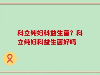 科立纯妇科益生菌？科立纯妇科益生菌好吗
