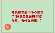 拜奥益生菌不小心加热了(拜奥益生菌失手被加热，有什么后果？)