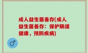 成人益生菌善存(成人益生菌善存：保护肠道健康，预防疾病)
