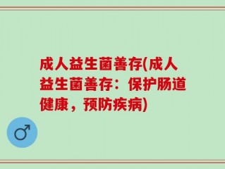 成人益生菌善存(成人益生菌善存：保护肠道健康，预防疾病)