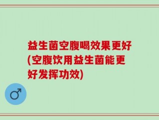 益生菌空腹喝效果更好(空腹饮用益生菌能更好发挥功效)