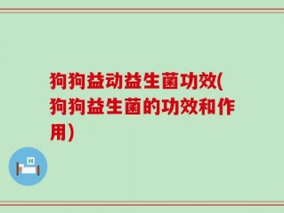 狗狗益动益生菌功效(狗狗益生菌的功效和作用)