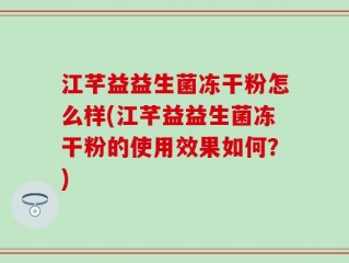 江芊益益生菌冻干粉怎么样(江芊益益生菌冻干粉的使用效果如何？)