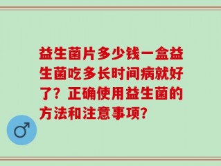 益生菌片多少钱一盒益生菌吃多长时间病就好了？正确使用益生菌的方法和注意事项？