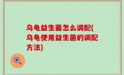 乌龟益生菌怎么调配(乌龟使用益生菌的调配方法)