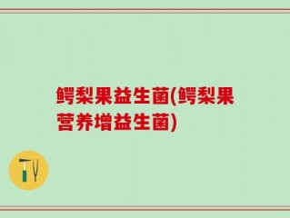 鳄梨果益生菌(鳄梨果营养增益生菌)