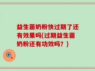 益生菌奶粉快过期了还有效果吗(过期益生菌奶粉还有功效吗？)