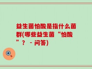益生菌怕酸是指什么菌群(哪些益生菌“怕酸”？ - 问答)