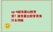 sp-4益生菌口腔牙膏？益生菌口腔牙膏有什么功能