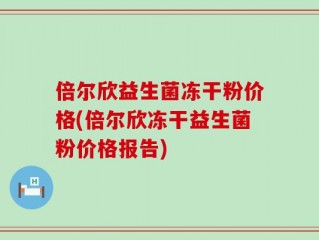 倍尔欣益生菌冻干粉价格(倍尔欣冻干益生菌粉价格报告)