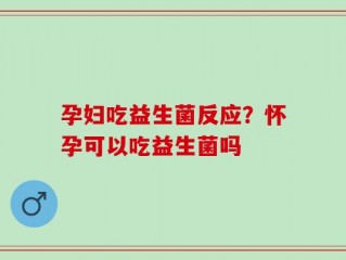 孕妇吃益生菌反应？怀孕可以吃益生菌吗