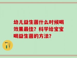 幼儿益生菌什么时候喝效果最佳？科学给宝宝喝益生菌的方法？