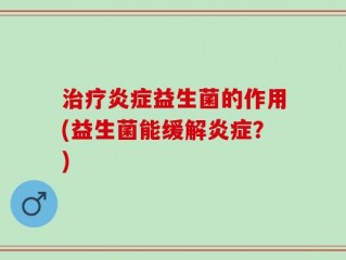 治疗炎症益生菌的作用(益生菌能缓解炎症？)