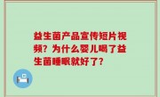 益生菌产品宣传短片视频？为什么婴儿喝了益生菌睡眠就好了？