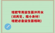 增肥专用益生菌冲开水(说再见，瘦小身材！增肥必备益生菌相助)