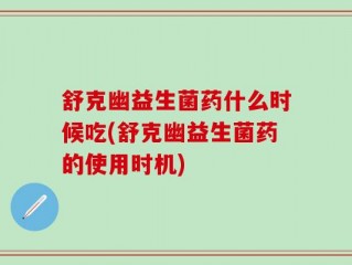 舒克幽益生菌药什么时候吃(舒克幽益生菌药的使用时机)