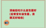 清幽后吃什么益生菌好(后餐宜补益生菌，清肠又好吸收)