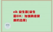 eik 益生菌(益生菌EIK：加强肠道健康的选择)