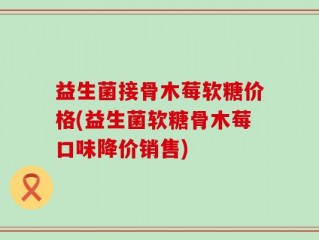 益生菌接骨木莓软糖价格(益生菌软糖骨木莓口味降价销售)