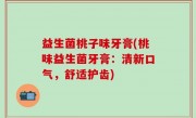 益生菌桃子味牙膏(桃味益生菌牙膏：清新口气，舒适护齿)