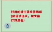 好用的益生菌改善肠道(肠道清道夫，益生菌疗效显著)