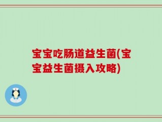 宝宝吃肠道益生菌(宝宝益生菌摄入攻略)